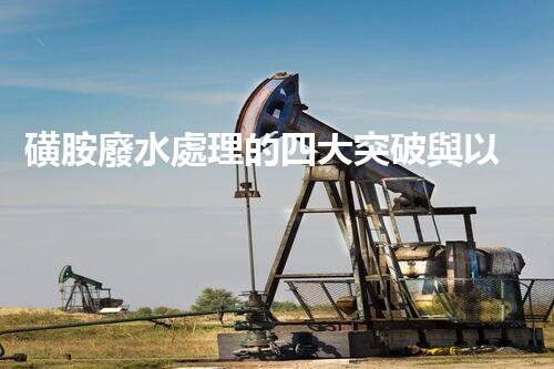 磺胺廢水處理的四大突破與以后展望？